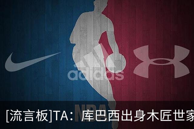 [流言板]TA：库巴西出身木匠世家，踢球之外就回乡帮父母做木工活